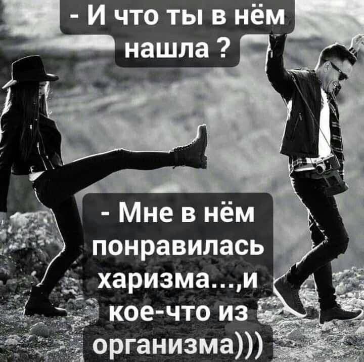- И что ты в нём нашла ?
- Мне в нём понравилась харизма...,и кое-что из организма)))
