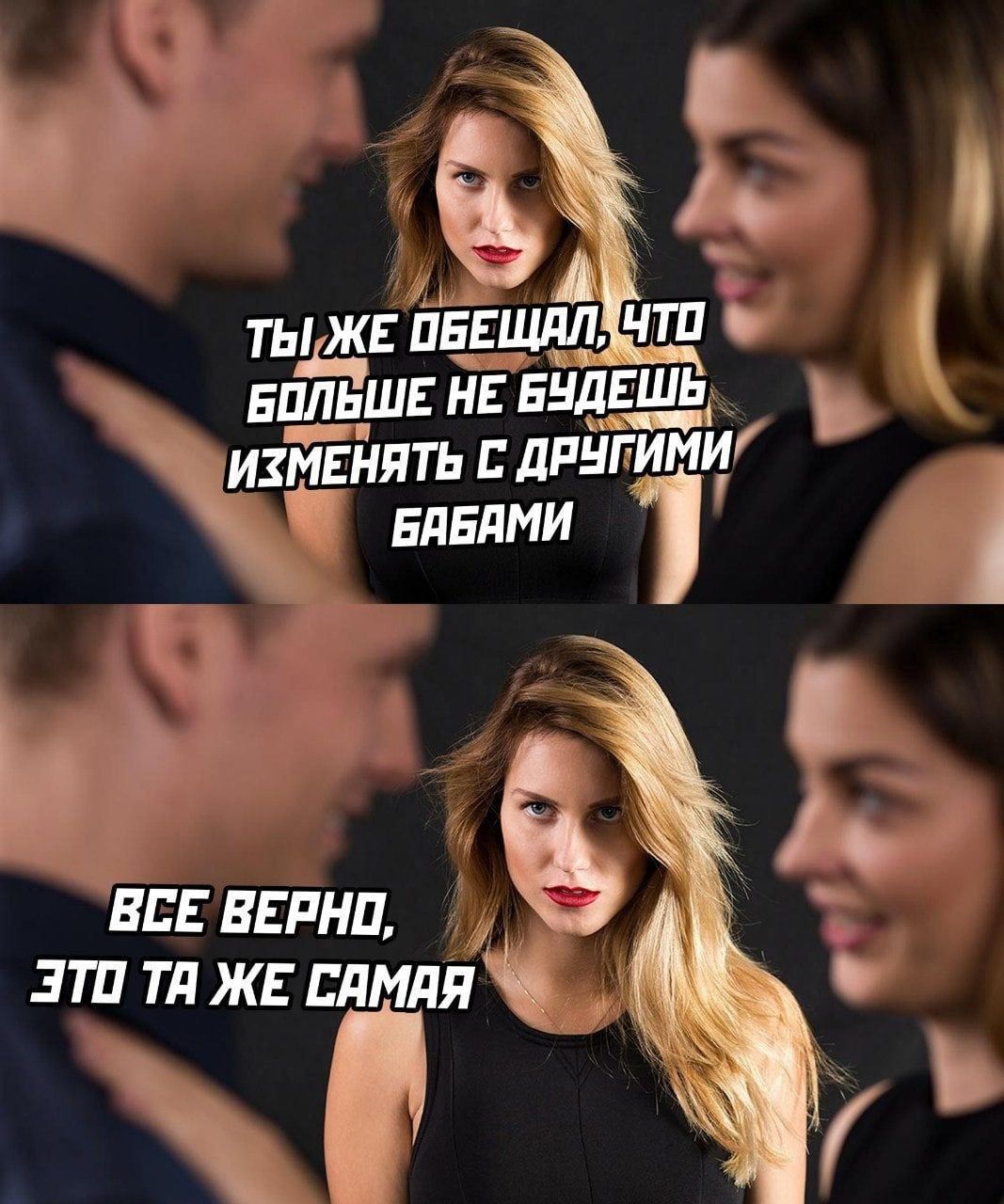 ты же обещал, что больше не будешь. изменять с другими бабами
все верно, это та же самая
