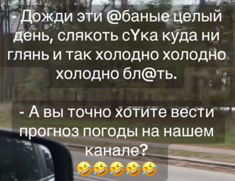 ДождИ эти @баные целый день, слякоть сука куда ни глянь и так холодно холодно холодно бл@ть. - А вы точно хотите вести прогноз погоды на нашем канале? 😂😂😂