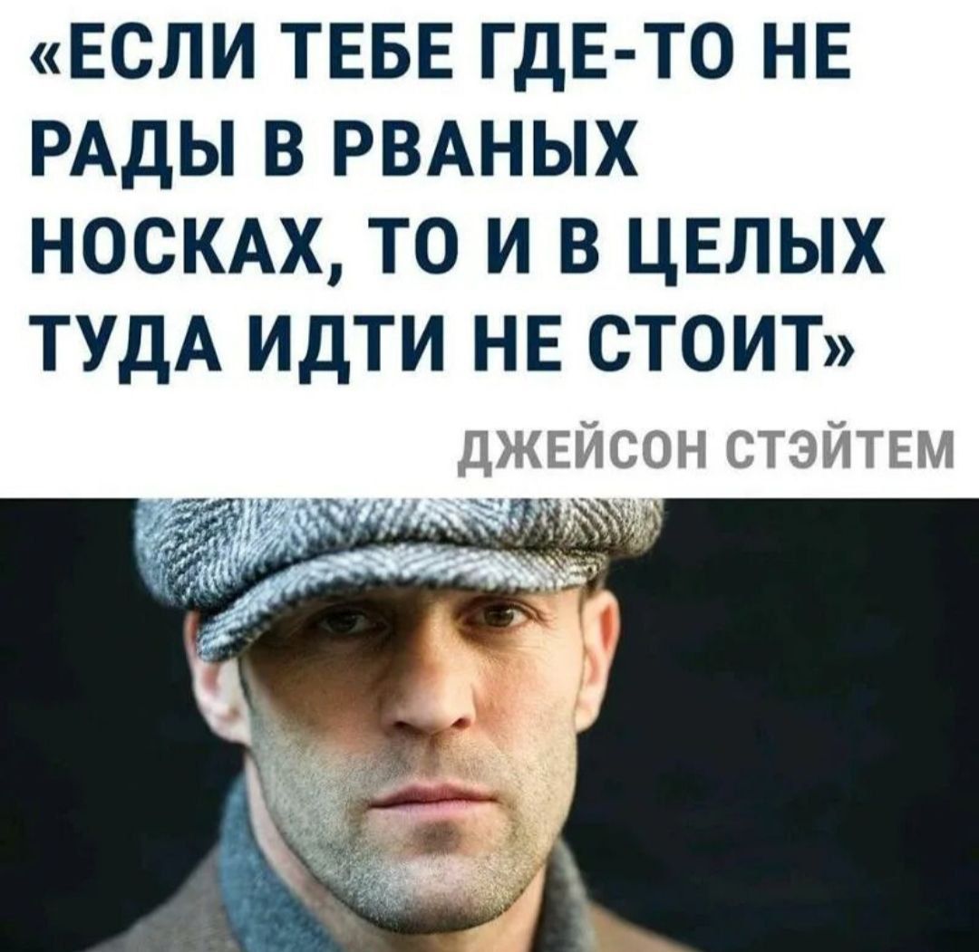 «Если тебе где-то не рады в раных носках, то и в целых туда идти не стоит» Джейсон Стэйтем