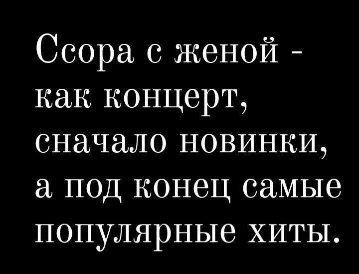 Ссора с женой - как концерт, сначала новинки, а под конец самые популярные хиты.