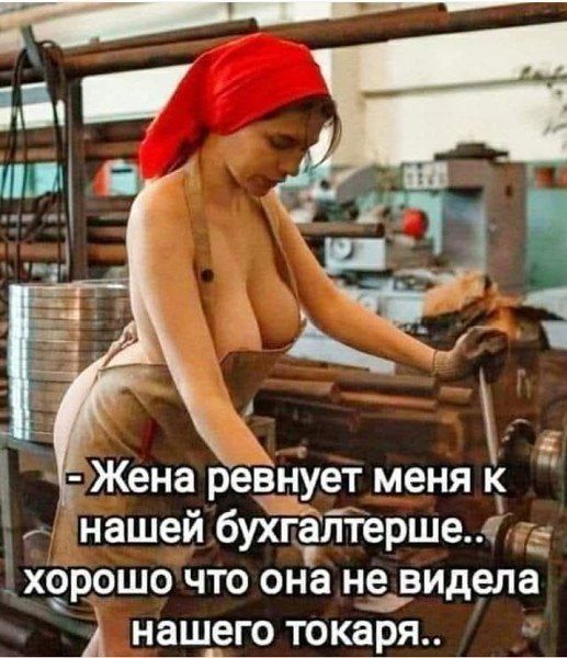 - Жена ревнует меня к нашей бухгалтерше.. хорошо что она не видела нашего токаря..