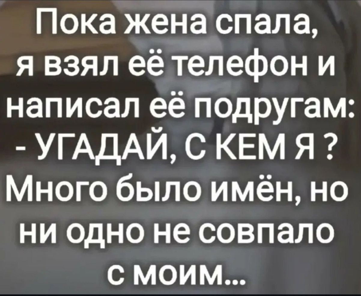 Пока жена спала, я взял её телефон и написал её подругам: - УГАДАЙ, С КЕМ Я? Много было имён, но ни одно не совпало с моим...