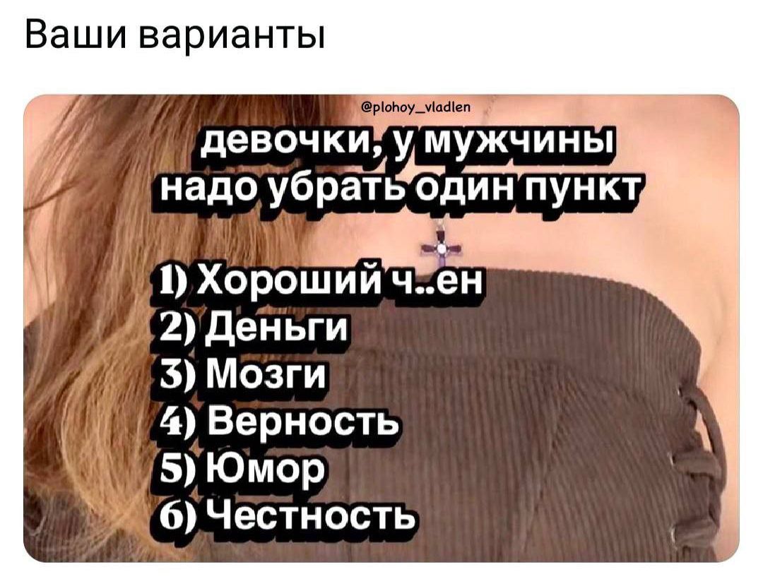 девочки, у мужчин надо убрать один пункт
1) Хороший человек
2) Деньги
3) Мозги
4) Верность
5) Юмор
6) Честность