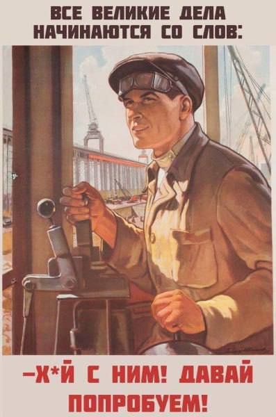 ВСЕ ВЕЛИКИЕ ДЕЛА НАЧИНАЮТСЯ СО СЛОВ: -Х*Й С НИМ! ДАВАЙ ПОПРОБУЕМ!