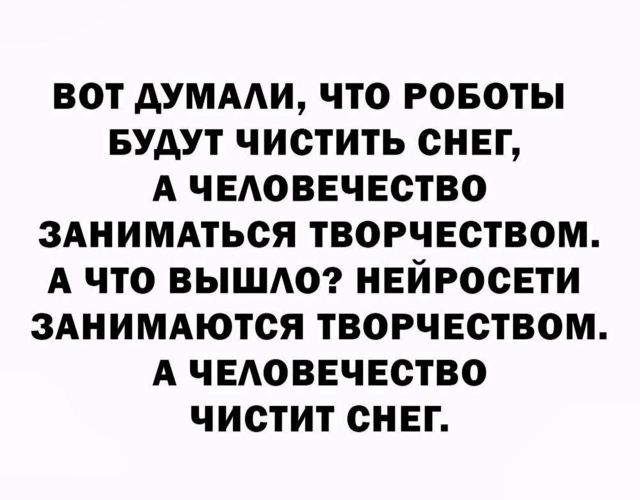 Вот думали, что роботы будут чистить снег, а человечество заниматься творчеством. А что вышло? нейросети занимаются творством. А человечество чистит снег.