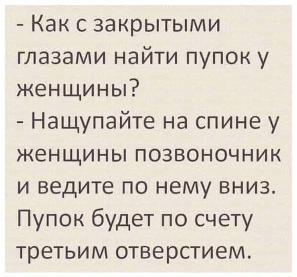 - Как с закрытыми глазами найти пупок у женщины? - Насчупайте на спине у женщины позвоночник и ведите по нему вниз. Пупок будет по счету третьим отверстием.