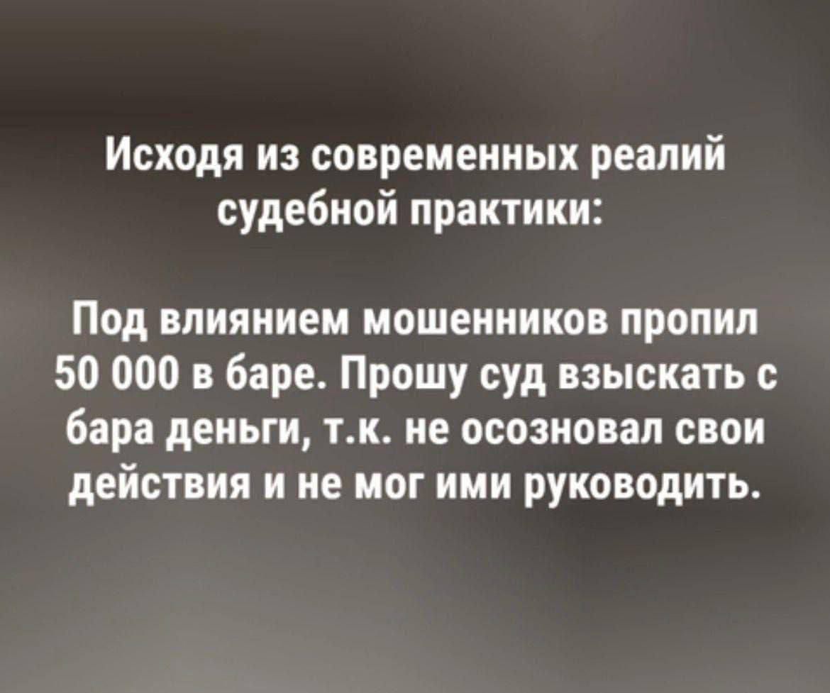 Исходя из современных реалий судебной практики: Под влиянием мошенников пропил 50 000 в баре. Прошу суд взыскать с бара деньги, т.к. не осознал свои действия и не мог ими руководить.