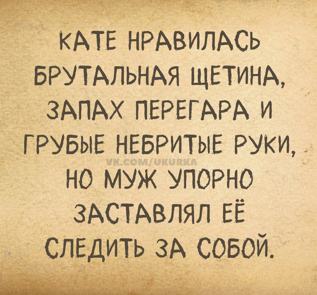 Кате понравилась брутальная щетина, запах перегара и грубые небритые руки, но муж упорно заставлял её следить за собой.