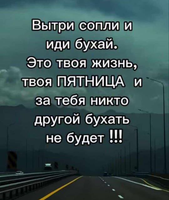 Выти сопли и иди бухай. Это твоя жизнь, твоя ПЯТНИЦА и за тебя никто другой бухать не будет !!!