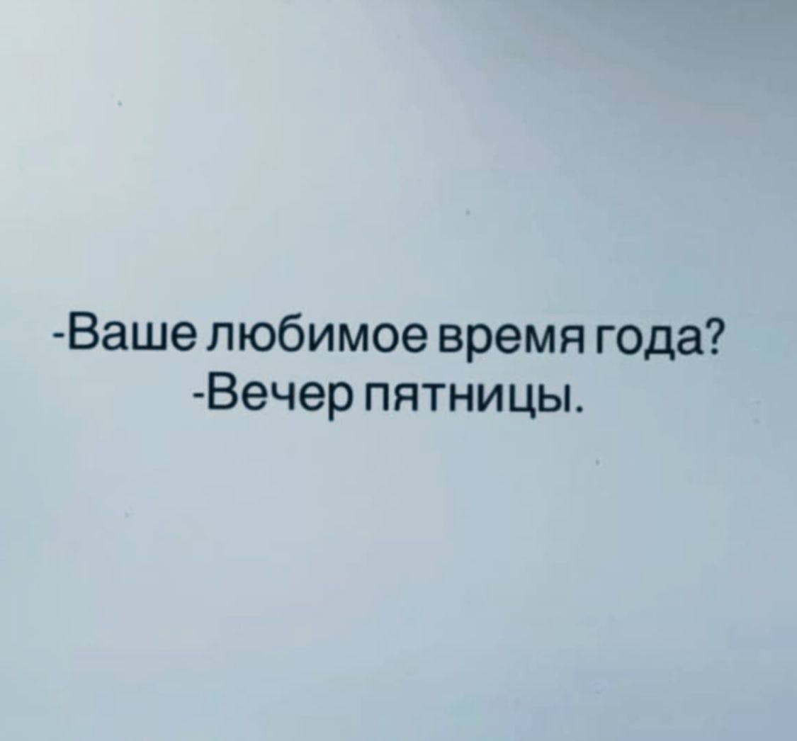 -Ваше любимое время года? -Вечер пятницы.