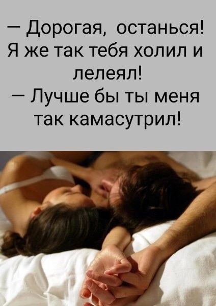 — Дорогая, останься! Я же так тебя холил и лелел! — Лучше бы ты меня так камасутрил!