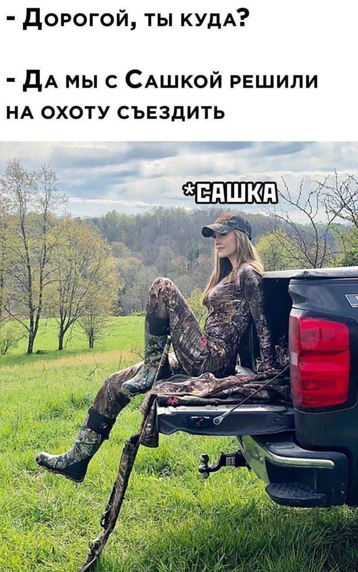 - Дорогой, ты куда? - Да мы с Сашкой решили на охоту съездить
*САШКА*