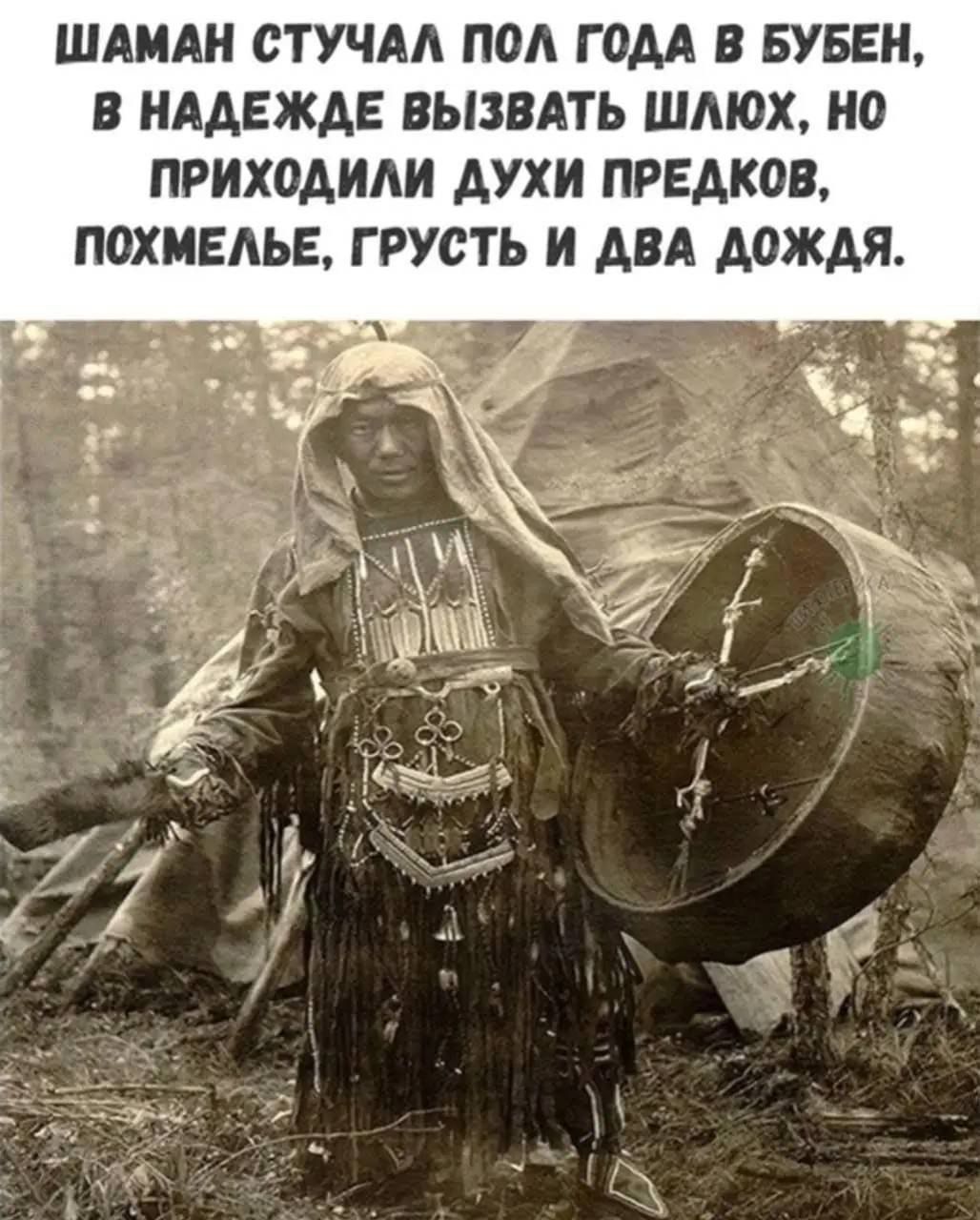 ШАМАН СТУЧАЛ ПОЛ ГОДА В БУБЕН, В НАДЕЖДЕ ВЫЗВАТЬ ШЛЮХ, НО ПРИХОДИЛИ ДУХИ ПРЕДКОВ, ПОХМЕМЕЛЬЕ, ГРУСТЬ И ДВА ДОЖДЯ.