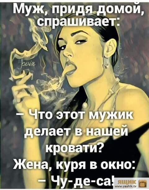 Муж, придя домой, спрашивает: — Что этот мужик делает в нашей кровати? Жена, куря в окно: — Чу-де-сат