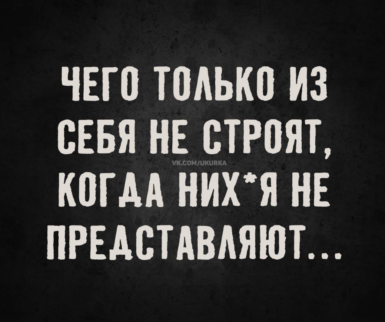 ЧЕГО ТОЛЬКО ИЗ СЕБЯ НЕ СТРОЯТ, КОГДА НИХ*Я НЕ ПРЕДСТАВЛЯЮТ...