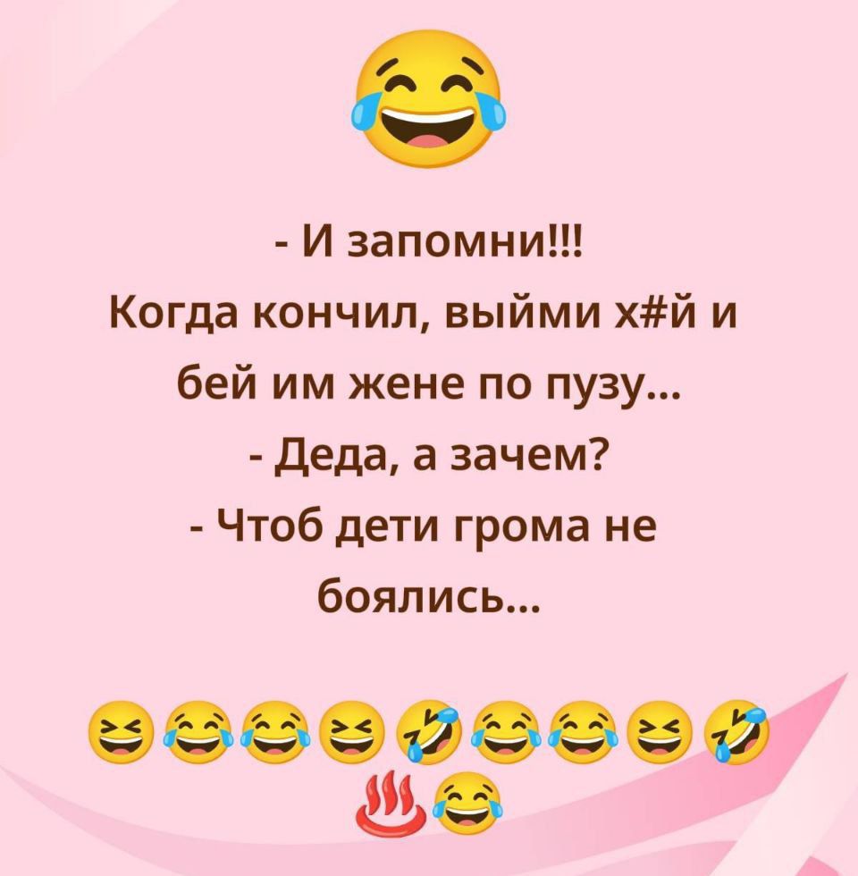 - И запомни!!! Когда кончил, выьми х#й и бей им жене по пузу... - Деда, а зачем? - Чтоб дети грома не боялись...