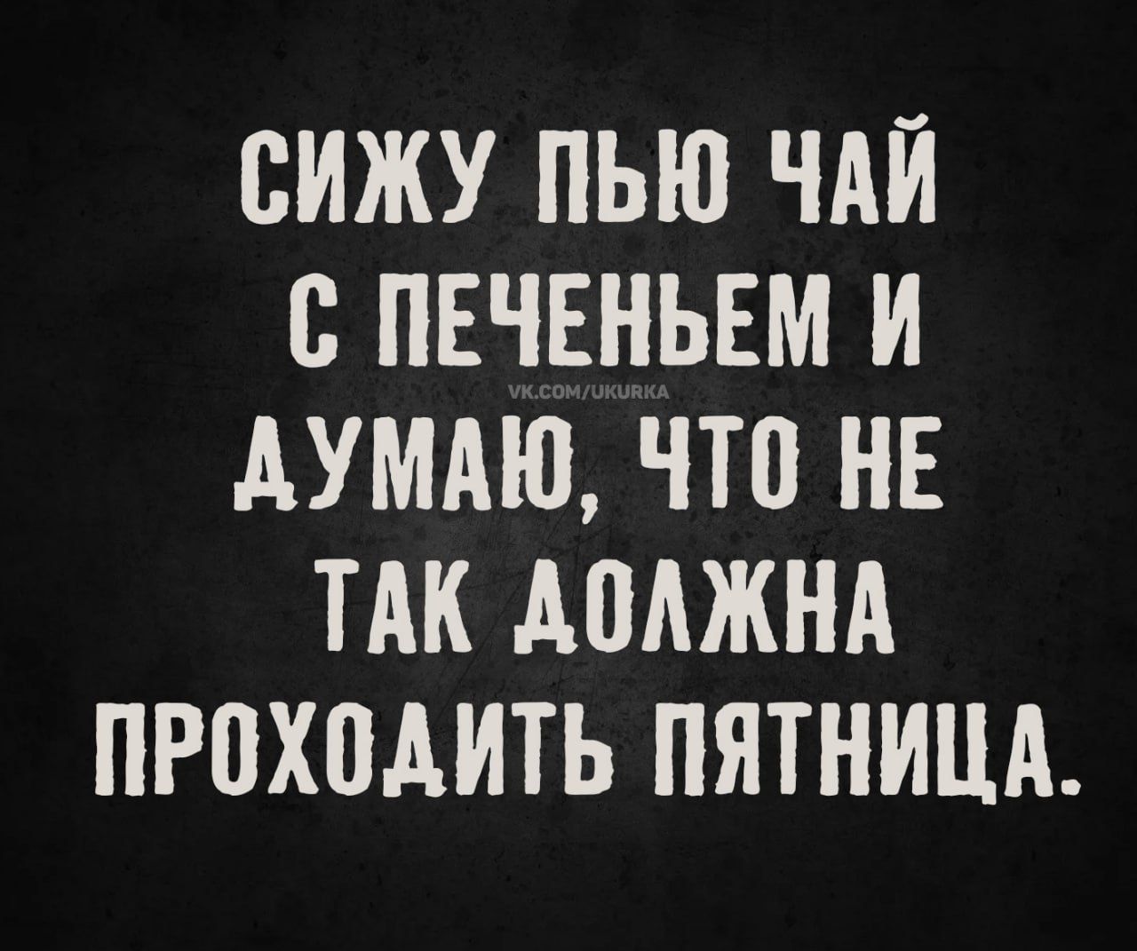 Сижу пью чай с печеньем и думаю, что не так должна проходить пятница.