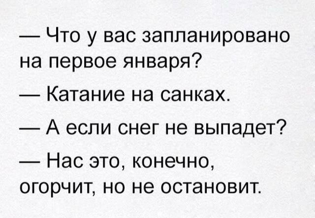 — Что у вас запланировано на первое января?
— Катание на санках.
— А если снег не выпадет?
— Нас это, конечно, огорчит, но не остановит.