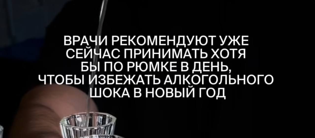 ВРАЧИ РЕКОМЕНДУЮТ УЖЕ СЕЙЧАС ПРИНИМАТЬ ХОТЯ БЫ ПО РЮМКЕ В ДЕНЬ, ЧТОБЫ ИЗБЕЖАТЬ АЛКОГОЛЬНОГО ШОКА В НОВЫЙ ГОД