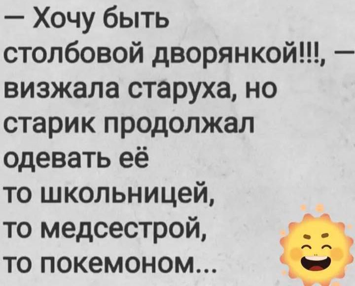 - Хочу быть столбовой дворянкой!!!, — визжала старуха, но старик продолжал одевать её то школьницей, то медсестрой, то покемоном...
