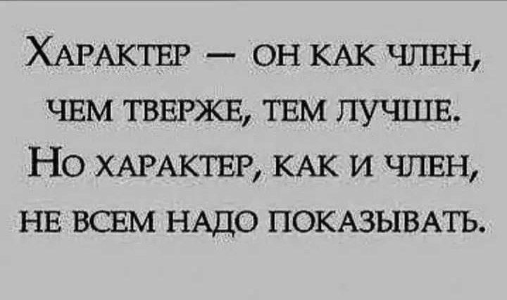Характер — он как член, чем тверже, тем лучше. Но характер, как и член, не всем надо показывать.