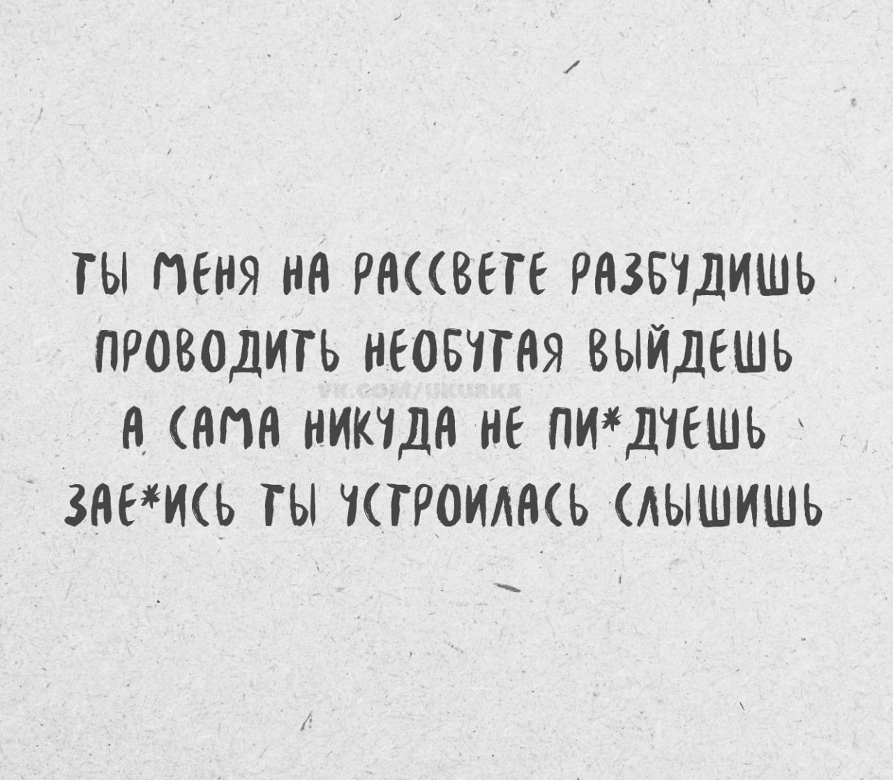ТЫ МЕНЯ НА РАССВЕТЕ РАЗБУДИШЬ ПРОВОДИШЬ НО ПОЙДЕШЬ А САМА НИКУДА НЕ ПОЙДЕШЬ ЗАЕШЬ ТЫ УСТРОИЛАСЬ СЛЫШИШЬ
