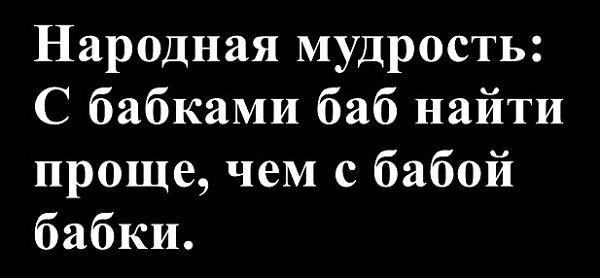 Народная мудрость: С бабками баб найти проще, чем с бабой бабки.