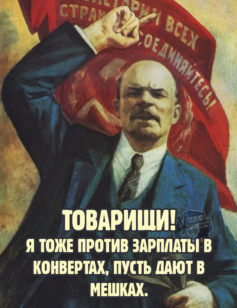ТОВАРИЩИ! Я ТОЖЕ ПРОТИВ ЗАРПЛАТЫ В КОНВЕРТАХ, ПОУСТЬ ДАЮТ В МЕШКАХ.
