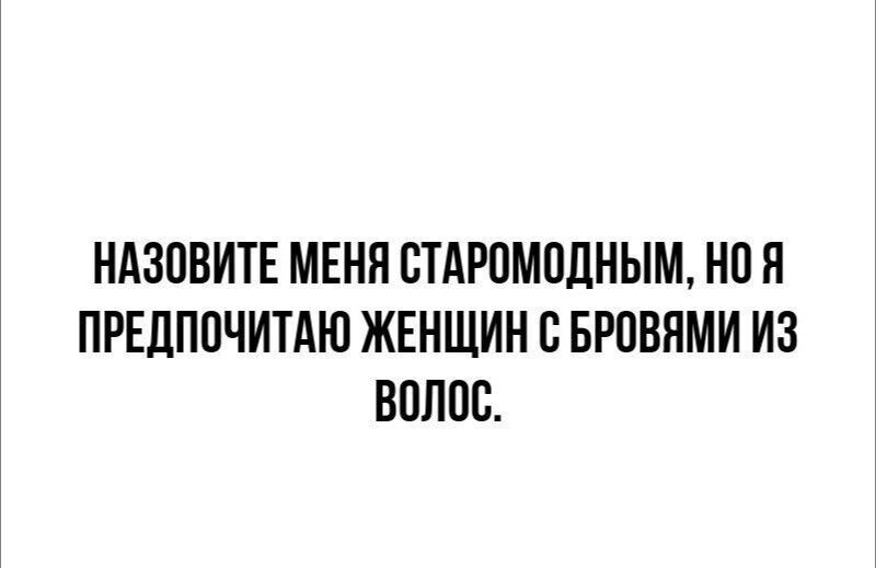 НАЗОВИТЕ МЕНЯ СТАРОМОДНЫМ, НО Я ПРЕДПОЧИТАЮ ЖЕНЩИН С БРОВЯМИ ИЗ ВОЛОС.