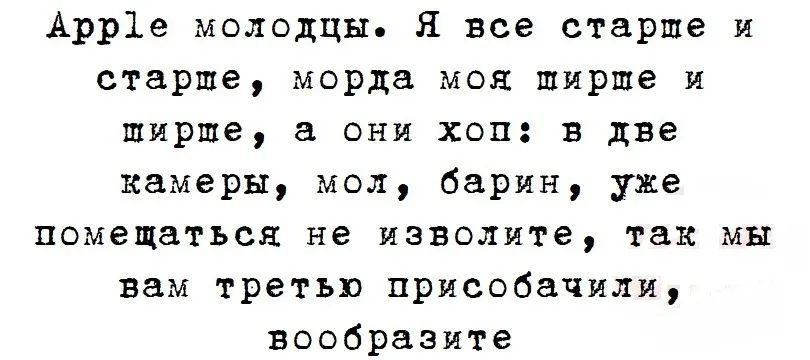 Apple молодцы. Я все старше и старше, морда моя ширше и шире, а они хоп: в две камеры, мол, барин, уже помещаться не izволите, так мы вам третью присобачили, вообразите