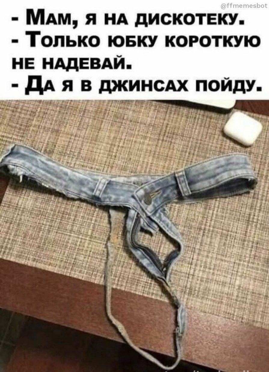- Мам, я на дискotekу. - Только юбку короткую не надевай. - Да я в джинсах пойду.