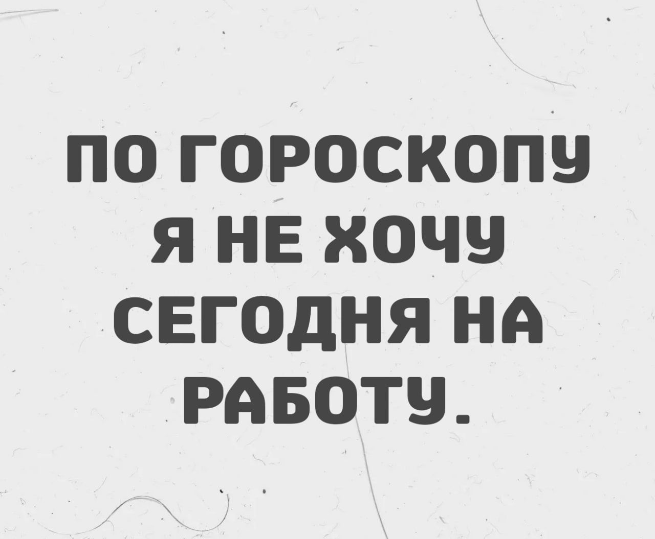 ПО ГОРОСКОПУ Я НЕ ХОЧУ СЕГОДНЯ НА РАБОТУ.
