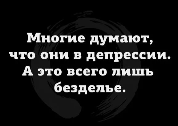 Многие думают, что они в депрессии. А это всего лишь безделье.