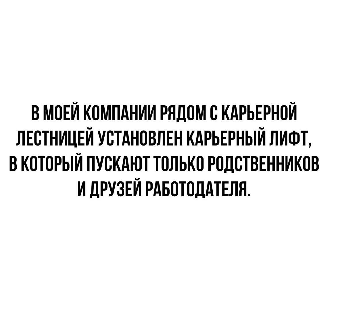 В моей компании рядом с карьерной лестницей установлен карьерный лифт, в который пускают только родственников и друзей работодателя.