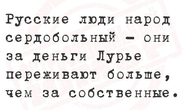 Русские люди народ сердобольный - они за деньги Лурье переживают больше, чем за собственные.