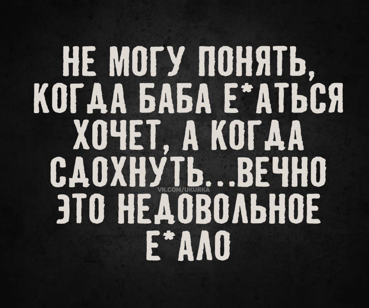 Не могу понять, когда баба е*аться хочет, а когда сдохнуть... вечное это недовольное е*ало