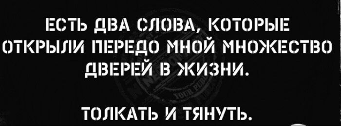 Есть два слова, которые открыли передо мной множество дверей в жизни. Толкать и тянуть.