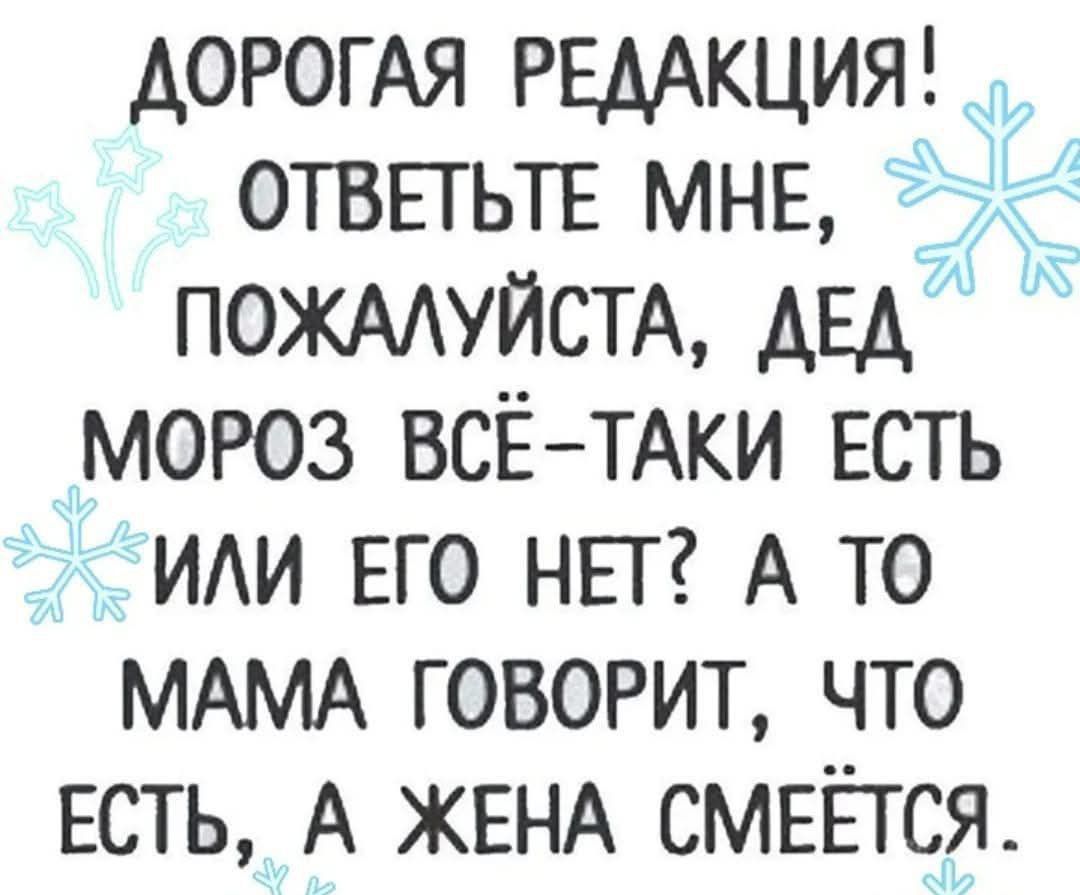 ДОРОГАЯ РЕДАКЦИЯ! ОТВЕТЬТЕ МНЕ, ПОЖАЛУЙСТА, ДЕД МОРОЗ ВСЁ-ТАКИ ЕСТЬ ИЛИ ЕГО НЕТ? А ТО МАМА ГОВОРИТ, ЧТО ЕСТЬ, А ЖЕНА СМЕЁТСЯ.