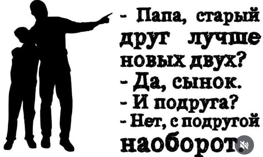 - Папа, старый друг лучше новых двух?
- Да, сынок.
- И подруга?
- Нет, с подругой наоборот