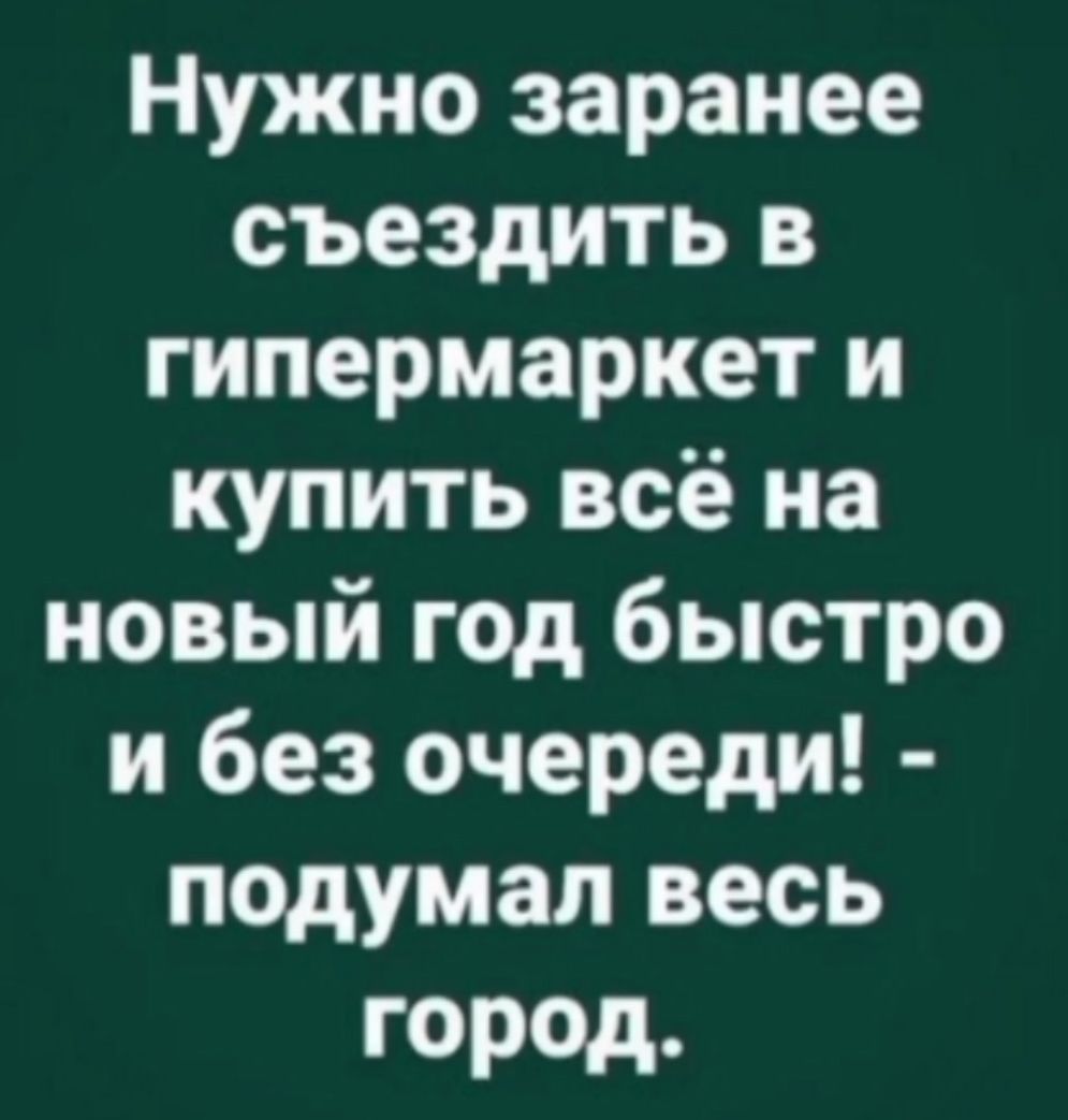 Нужно заранее съездить в гипермаркет и купить всё на новый год быстро и без очереди! - подумал весь город.