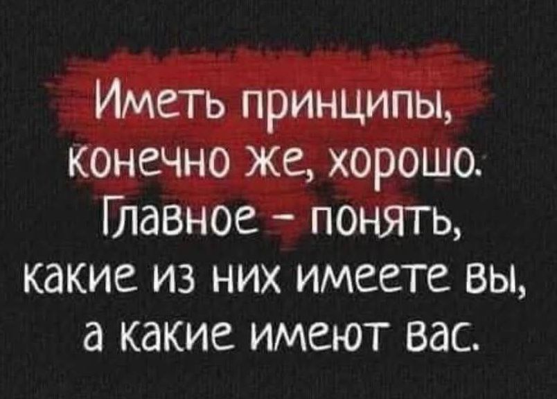 Иметь принципы, конечно же, хорошо. Главное - понять, какие из них имеете вы, а какие имеют вас.