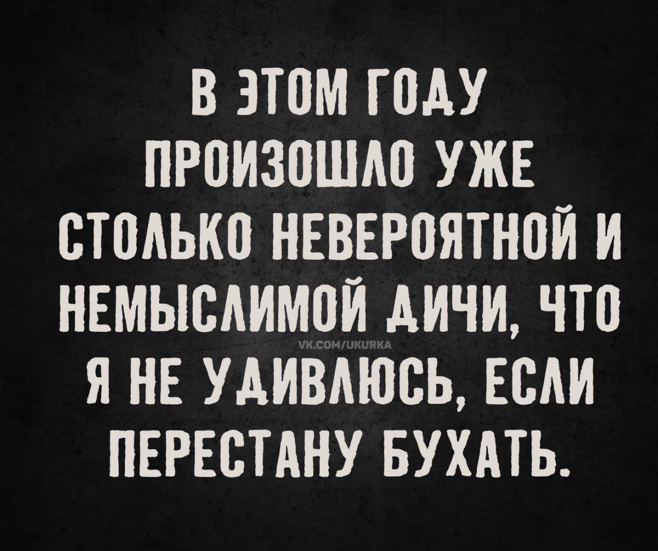 В этом году произошло уже столько невероятной и немыслимой дичи, что я не удивлюсь, если перестану бухать.