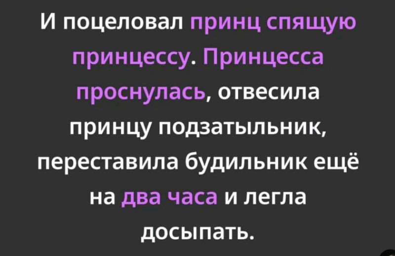 И поцеловал принц спящую принцессу. Принцесса проснулась, отвесила принцу подзатыльник, переставила будильник ещё на два часа и легла досыпать.