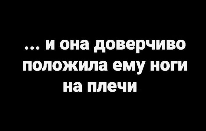 ... и она доверчиво положила ему ноги на плечи