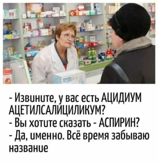 - Извините, у вас есть АШИДИУМ АЦЕТИЛСАЛИЦИЛИКУМ? - Вы хотите сказать - АСПИРИН? - Да, именно. Всё время забываю название