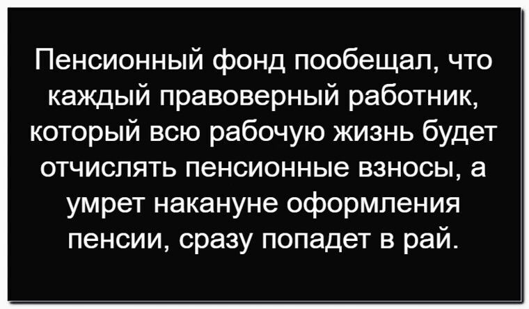 Пенсионный фонд пообещал, что каждый правоверный работник, который всю рабочую жизнь будет отчислять пенсионные взносы, а умрет накануне оформления пенсии, сразу попадает в рай.