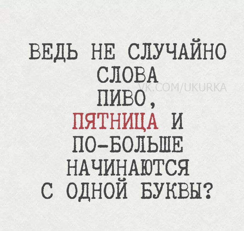 Ведь не случайно слова пиво, пятница и по-больше начинаются с одной буквы?