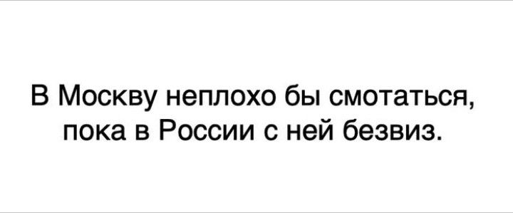 В Москву неплохо бы смотаться, пока в России с ней безвиз.