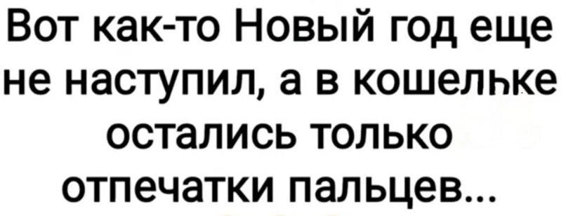 Вот как-то Новый год еще не наступил, а в кошельке остались только отпечатки пальцев...